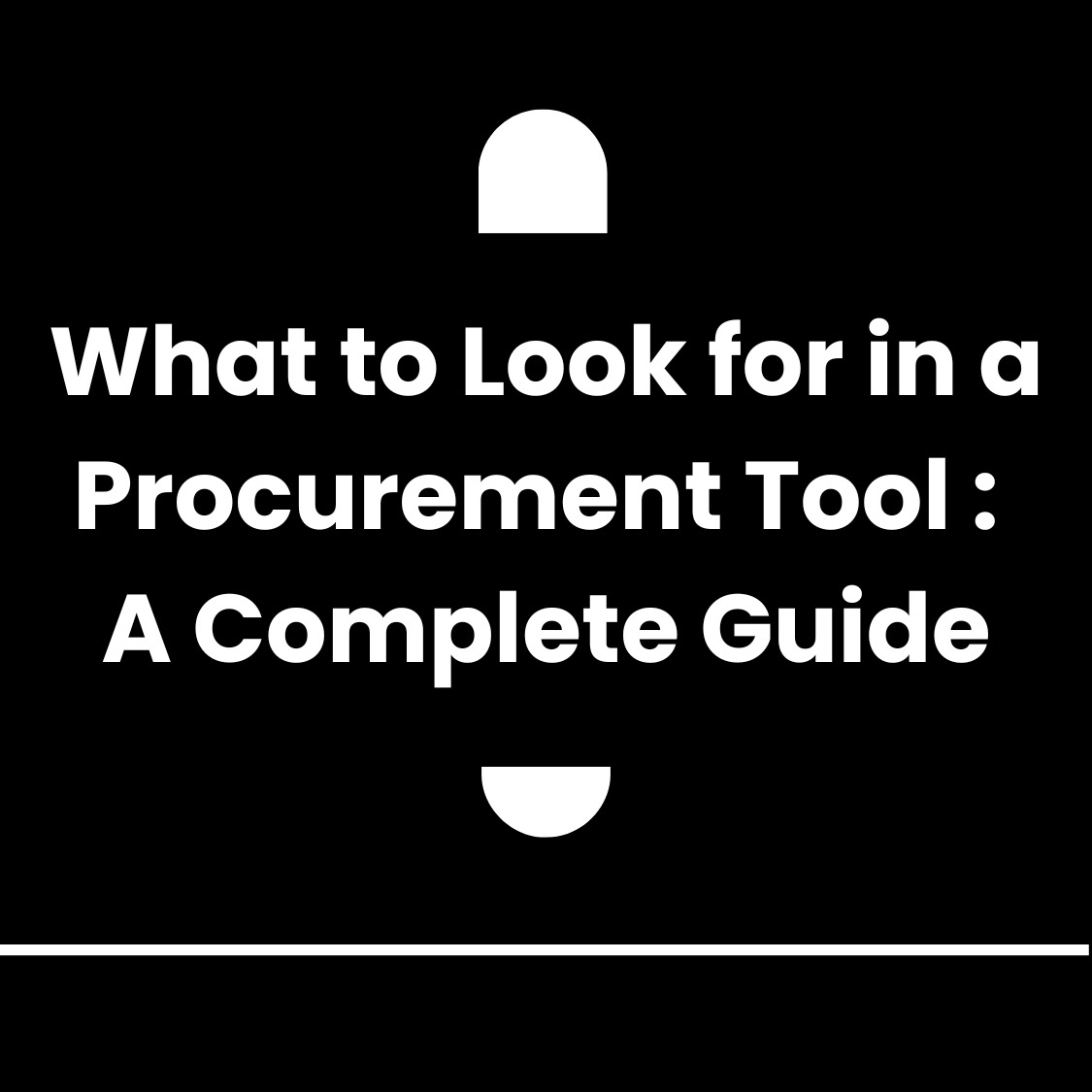 What to Look for in a Procurement Tool: A Complete Guide